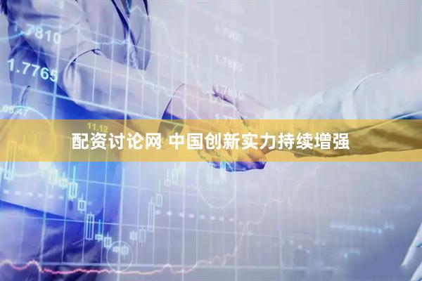 配资讨论网 中国创新实力持续增强