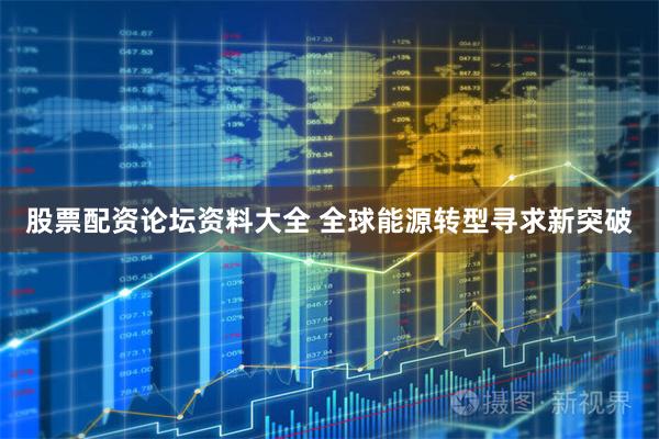股票配资论坛资料大全 全球能源转型寻求新突破