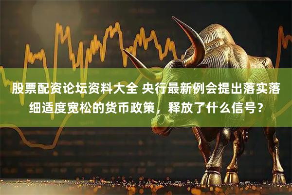 股票配资论坛资料大全 央行最新例会提出落实落细适度宽松的货币政策，释放了什么信号？